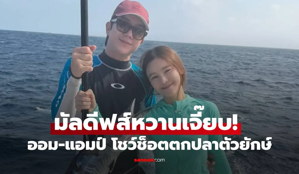 มัลดีฟส์หวานเจี๊ยบ! ออม สุชาร์ ควง แอมป์ พิธาน โชว์ช็อตตกปลาตัวยักษ์